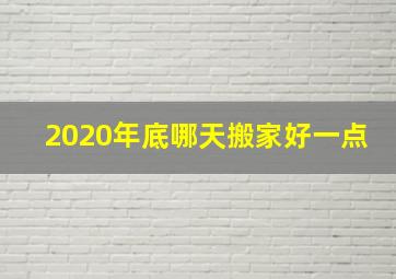 2020年底哪天搬家好一点