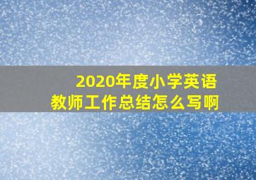 2020年度小学英语教师工作总结怎么写啊