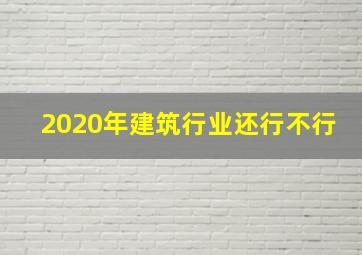 2020年建筑行业还行不行