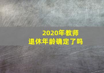 2020年教师退休年龄确定了吗