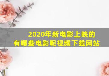 2020年新电影上映的有哪些电影呢视频下载网站