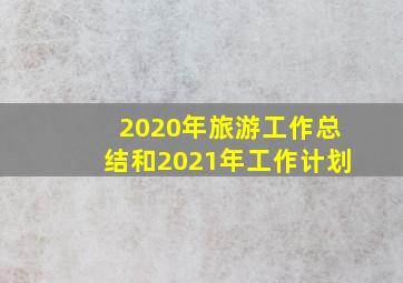 2020年旅游工作总结和2021年工作计划