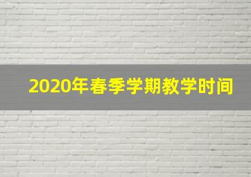 2020年春季学期教学时间