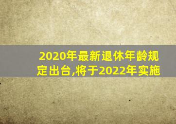 2020年最新退休年龄规定出台,将于2022年实施