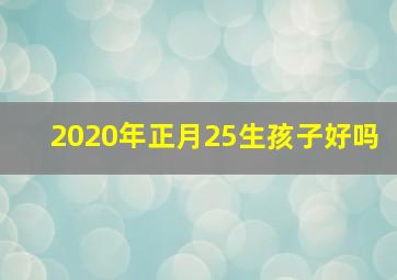 2020年正月25生孩子好吗