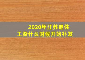 2020年江苏退休工资什么时候开始补发