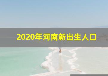 2020年河南新出生人口