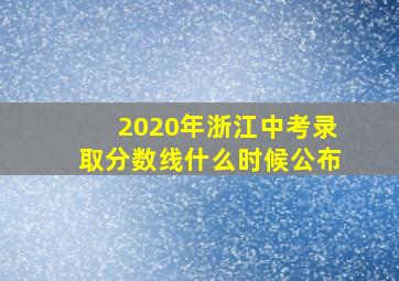 2020年浙江中考录取分数线什么时候公布