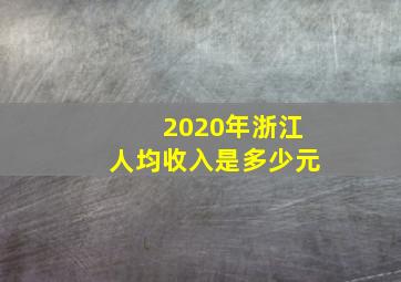 2020年浙江人均收入是多少元