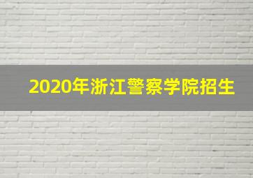 2020年浙江警察学院招生