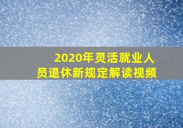 2020年灵活就业人员退休新规定解读视频