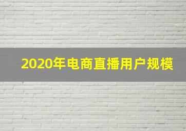 2020年电商直播用户规模