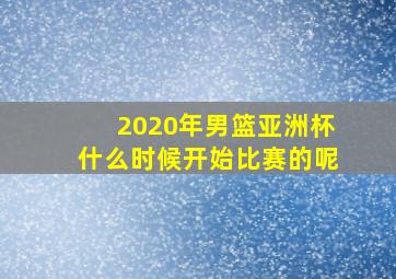 2020年男篮亚洲杯什么时候开始比赛的呢