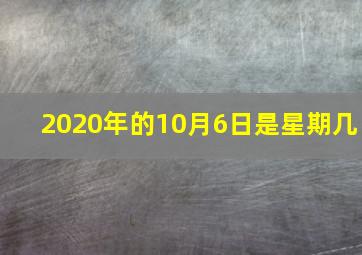 2020年的10月6日是星期几