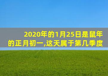 2020年的1月25日是鼠年的正月初一,这天属于第几季度