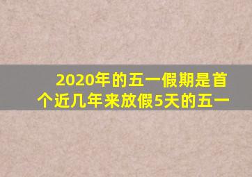 2020年的五一假期是首个近几年来放假5天的五一