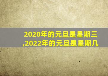 2020年的元旦是星期三,2022年的元旦是星期几