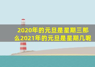 2020年的元旦是星期三那么2021年的元旦是星期几呢