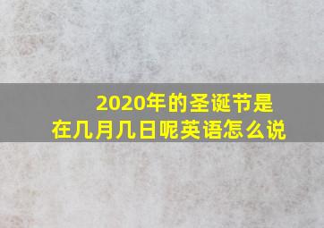 2020年的圣诞节是在几月几日呢英语怎么说