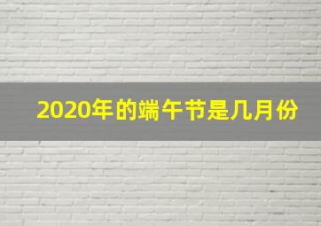 2020年的端午节是几月份