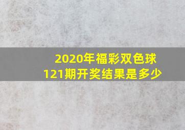 2020年福彩双色球121期开奖结果是多少