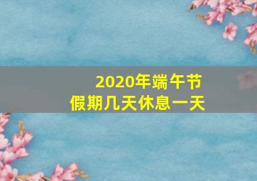 2020年端午节假期几天休息一天