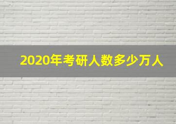 2020年考研人数多少万人