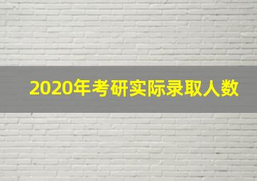 2020年考研实际录取人数