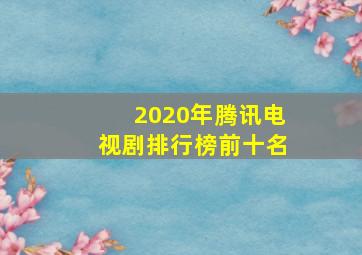 2020年腾讯电视剧排行榜前十名