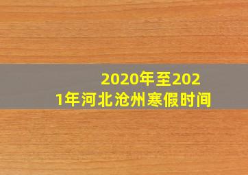 2020年至2021年河北沧州寒假时间