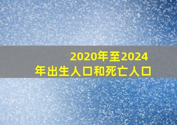 2020年至2024年出生人口和死亡人口