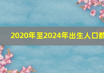 2020年至2024年出生人口数