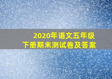 2020年语文五年级下册期末测试卷及答案