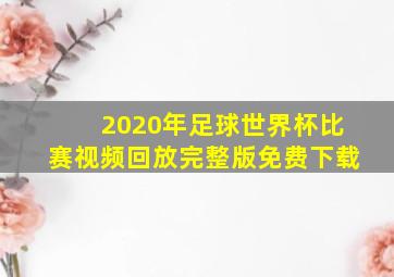 2020年足球世界杯比赛视频回放完整版免费下载