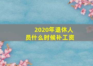 2020年退休人员什么时候补工资