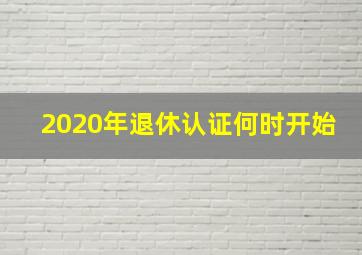 2020年退休认证何时开始