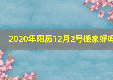 2020年阳历12月2号搬家好吗