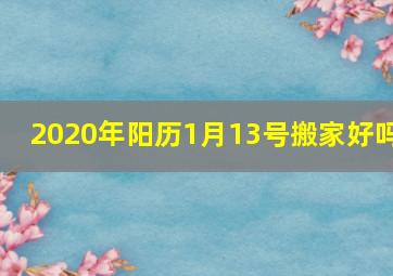 2020年阳历1月13号搬家好吗