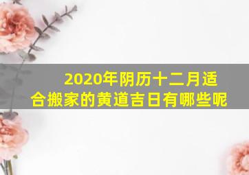 2020年阴历十二月适合搬家的黄道吉日有哪些呢