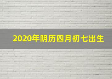 2020年阴历四月初七出生