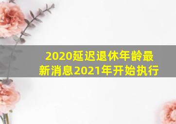 2020延迟退休年龄最新消息2021年开始执行