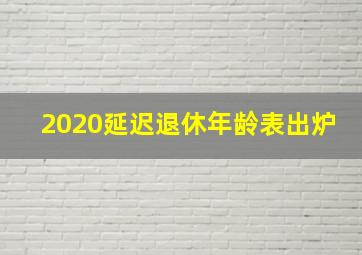 2020延迟退休年龄表出炉