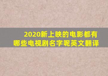 2020新上映的电影都有哪些电视剧名字呢英文翻译