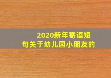 2020新年寄语短句关于幼儿园小朋友的