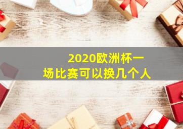 2020欧洲杯一场比赛可以换几个人