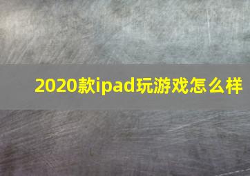 2020款ipad玩游戏怎么样