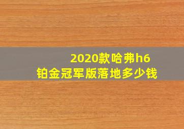 2020款哈弗h6铂金冠军版落地多少钱