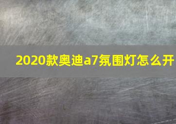 2020款奥迪a7氛围灯怎么开