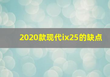 2020款现代ix25的缺点