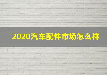 2020汽车配件市场怎么样